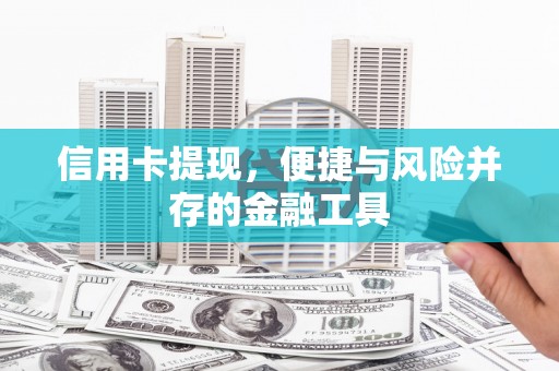连江信用卡提现，便捷与风险并存的金融工具
