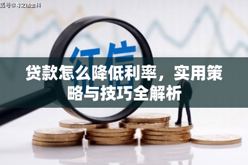 连江贷款怎么降低利率，实用策略与技巧全解析