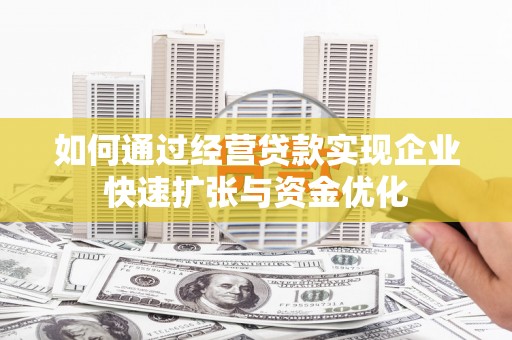 连江如何通过经营贷款实现企业快速扩张与资金优化