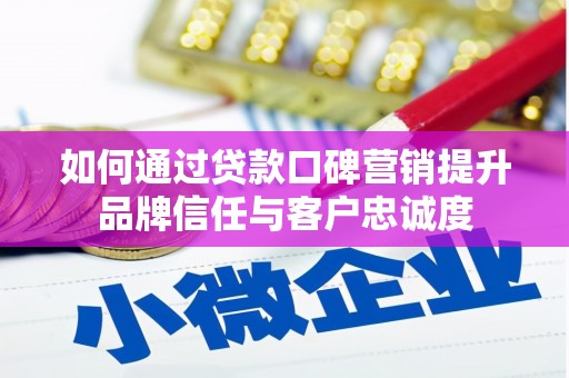 连江如何通过贷款口碑营销提升品牌信任与客户忠诚度