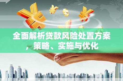 连江全面解析贷款风险处置方案，策略、实施与优化