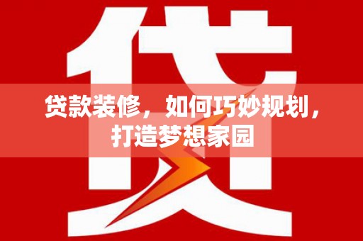 连江贷款装修，如何巧妙规划，打造梦想家园