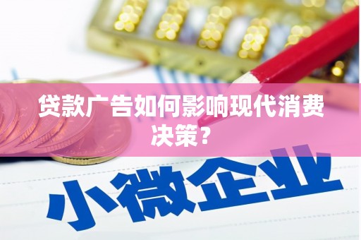 连江贷款广告如何影响现代消费决策？