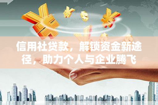 连江信用社贷款，解锁资金新途径，助力个人与企业腾飞