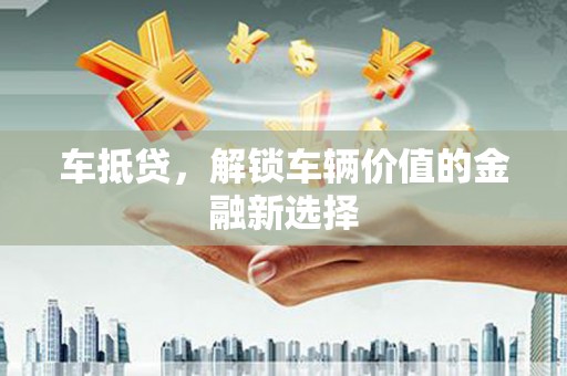 连江车抵贷，解锁车辆价值的金融新选择
