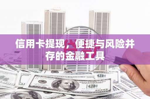 连江信用卡提现，便捷与风险并存的金融工具