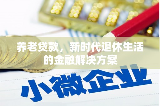 连江养老贷款，新时代退休生活的金融解决方案