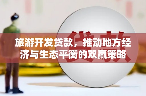 连江旅游开发贷款，推动地方经济与生态平衡的双赢策略