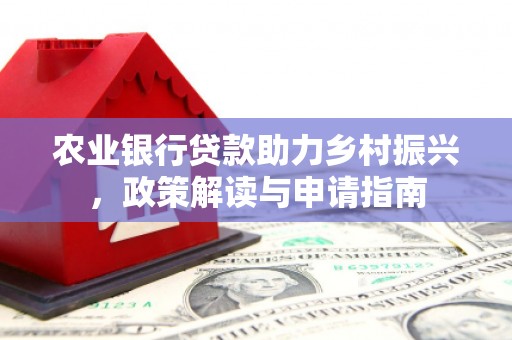 连江农业银行贷款助力乡村振兴，政策解读与申请指南