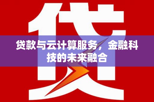 连江贷款与云计算服务，金融科技的未来融合