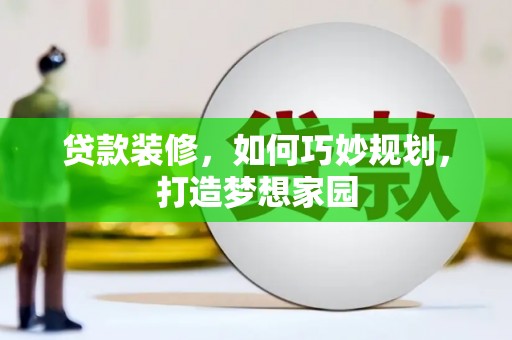 连江贷款装修，如何巧妙规划，打造梦想家园