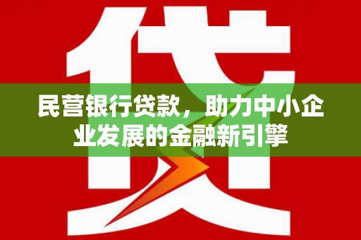连江民营银行贷款，助力中小企业发展的金融新引擎