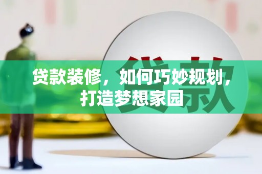 连江贷款装修，如何巧妙规划，打造梦想家园