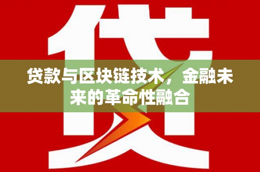 连江贷款与区块链技术，金融未来的革命性融合