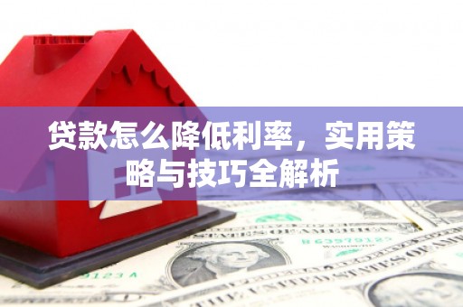 连江贷款怎么降低利率，实用策略与技巧全解析