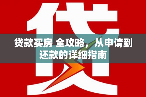 连江贷款买房 全攻略，从申请到还款的详细指南
