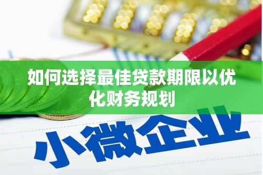 连江如何选择最佳贷款期限以优化财务规划