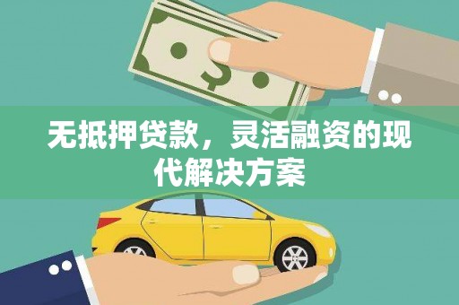连江无抵押贷款，灵活融资的现代解决方案