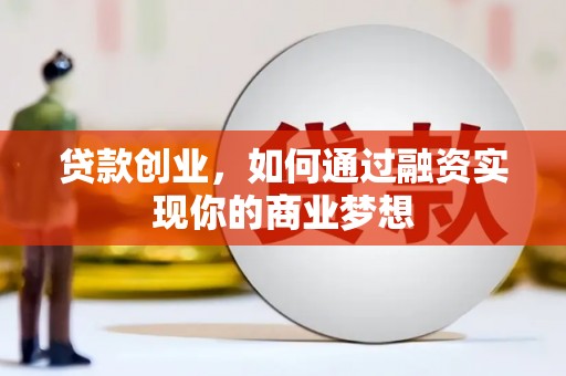 连江贷款创业，如何通过融资实现你的商业梦想
