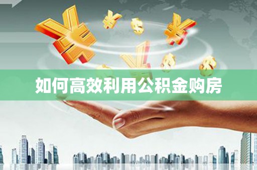 连江如何高效利用公积金购房