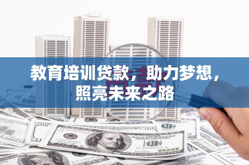 连江教育培训贷款，助力梦想，照亮未来之路