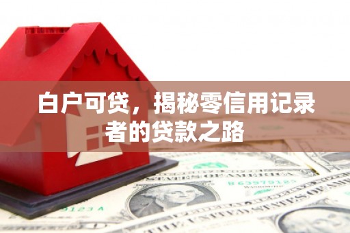 连江白户可贷，揭秘零信用记录者的贷款之路