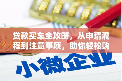 连江贷款买车全攻略，从申请流程到注意事项，助你轻松购车