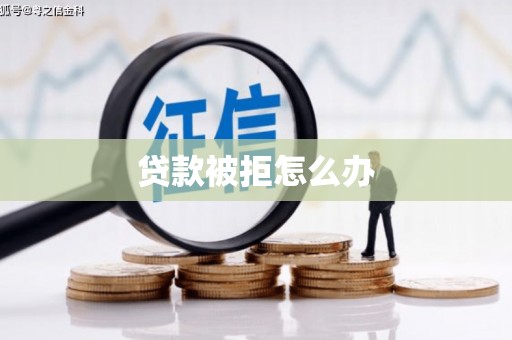 连江贷款被拒怎么办