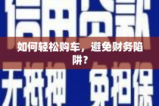 连江如何轻松购车，避免财务陷阱？