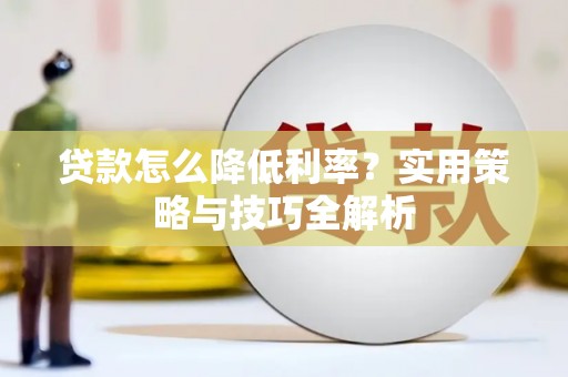 连江贷款怎么降低利率？实用策略与技巧全解析