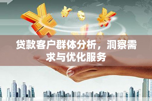 连江贷款客户群体分析，洞察需求与优化服务